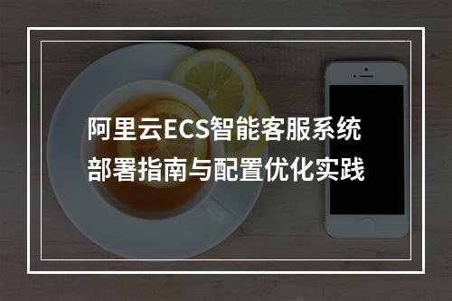 阿里云ECS智能客服系统部署指南与配置优化实践