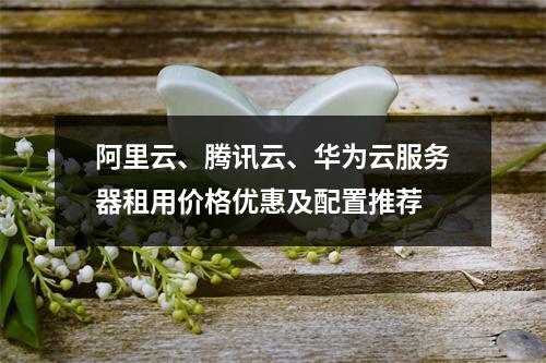 阿里云、腾讯云、华为云服务器租用价格优惠及配置推荐