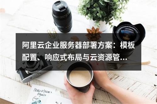 阿里云企业服务器部署方案：模板配置、响应式布局与云资源管理
