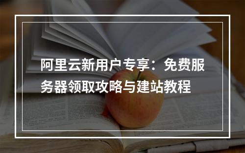 阿里云新用户专享：免费服务器领取攻略与建站教程