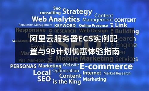 阿里云服务器ECS实例配置与99计划优惠体验指南
