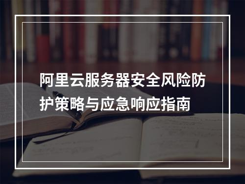 阿里云服务器安全风险防护策略与应急响应指南