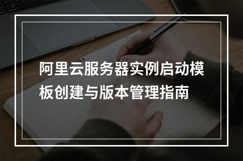 阿里云服务器实例启动模板创建与版本管理指南