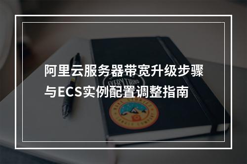 阿里云服务器带宽升级步骤与ECS实例配置调整指南