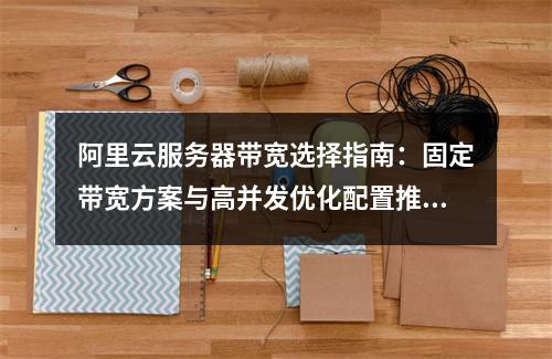 阿里云服务器带宽选择指南：固定带宽方案与高并发优化配置推荐