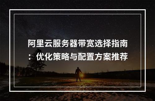 阿里云服务器带宽选择指南：优化策略与配置方案推荐