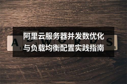 阿里云服务器并发数优化与负载均衡配置实践指南