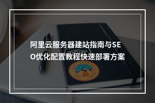阿里云服务器建站指南与SEO优化配置教程快速部署方案