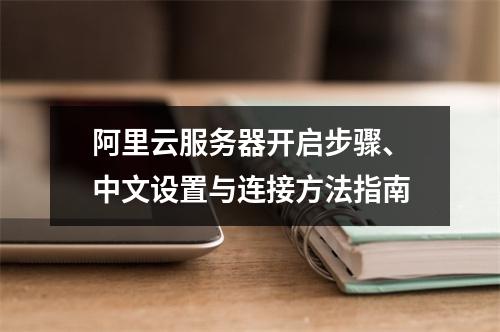 阿里云服务器开启步骤、中文设置与连接方法指南
