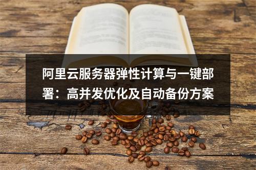 阿里云服务器弹性计算与一键部署：高并发优化及自动备份方案