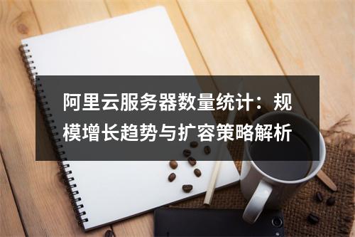 阿里云服务器数量统计：规模增长趋势与扩容策略解析
