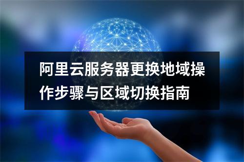 阿里云服务器更换地域操作步骤与区域切换指南