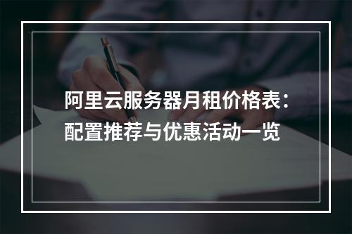 阿里云服务器月租价格表：配置推荐与优惠活动一览