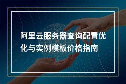 阿里云服务器查询配置优化与实例模板价格指南
