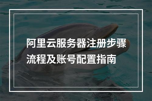 阿里云服务器注册步骤流程及账号配置指南
