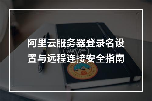 阿里云服务器登录名设置与远程连接安全指南
