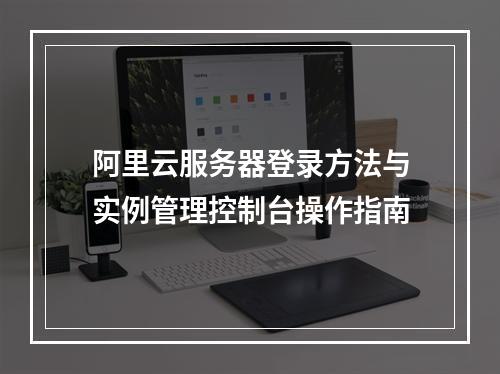 阿里云服务器登录方法与实例管理控制台操作指南