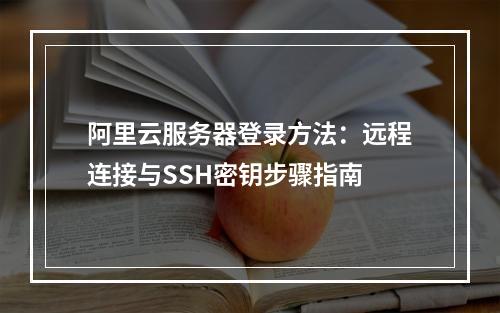 阿里云服务器登录方法：远程连接与SSH密钥步骤指南