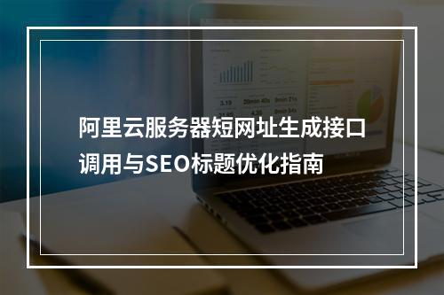 阿里云服务器短网址生成接口调用与SEO标题优化指南