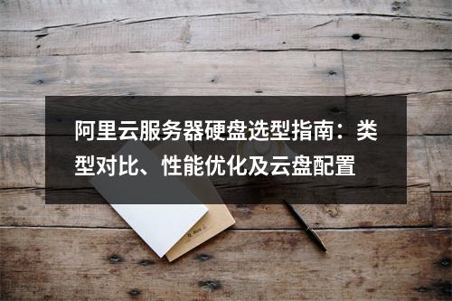 阿里云服务器硬盘选型指南：类型对比、性能优化及云盘配置