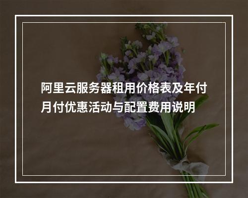 阿里云服务器租用价格表及年付月付优惠活动与配置费用说明