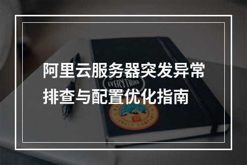 阿里云服务器突发异常排查与配置优化指南
