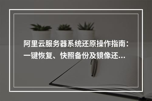 阿里云服务器系统还原操作指南：一键恢复、快照备份及镜像还原