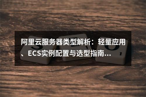 阿里云服务器类型解析：轻量应用、ECS实例配置与选型指南对比