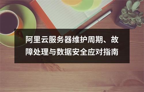阿里云服务器维护周期、故障处理与数据安全应对指南