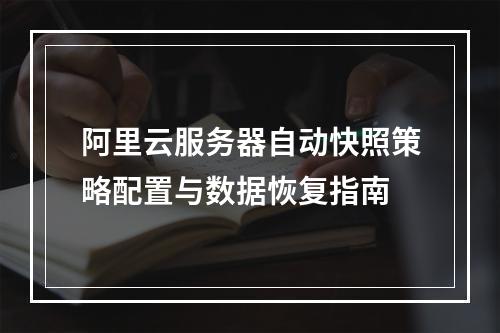 阿里云服务器自动快照策略配置与数据恢复指南