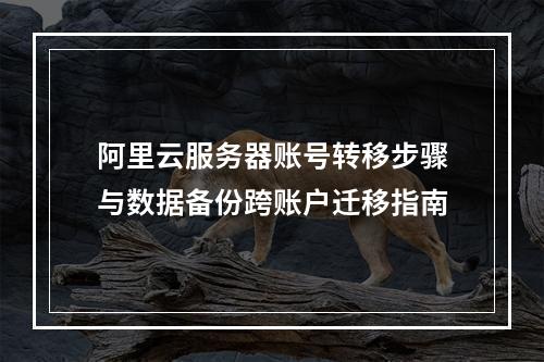 阿里云服务器账号转移步骤与数据备份跨账户迁移指南