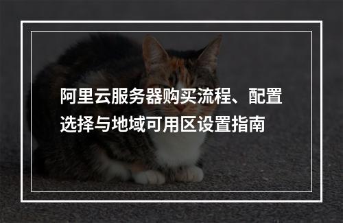 阿里云服务器购买流程、配置选择与地域可用区设置指南