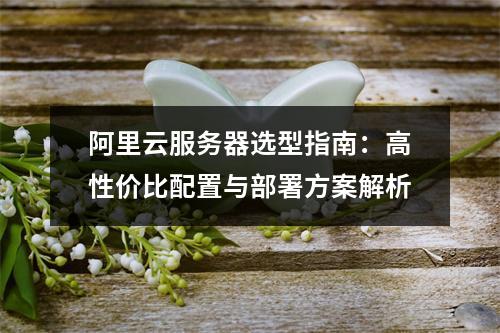 阿里云服务器选型指南：高性价比配置与部署方案解析