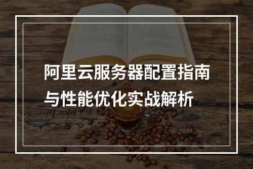 阿里云服务器配置指南与性能优化实战解析