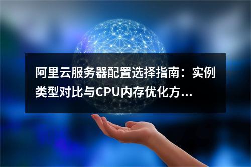 阿里云服务器配置选择指南：实例类型对比与CPU内存优化方案