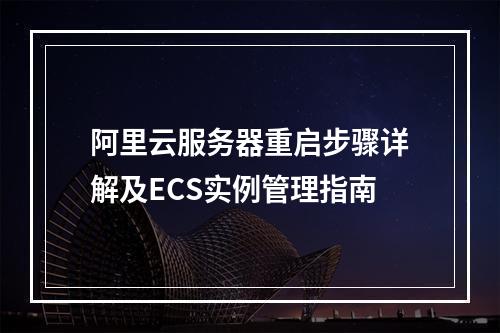 阿里云服务器重启步骤详解及ECS实例管理指南