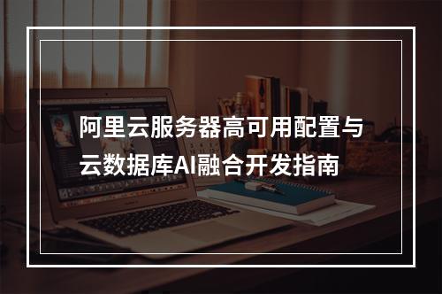 阿里云服务器高可用配置与云数据库AI融合开发指南