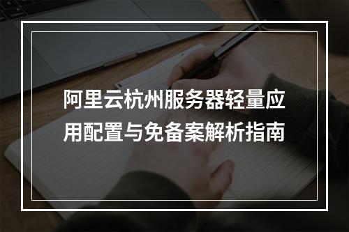 阿里云杭州服务器轻量应用配置与免备案解析指南