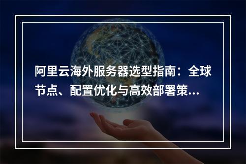 阿里云海外服务器选型指南：全球节点、配置优化与高效部署策略