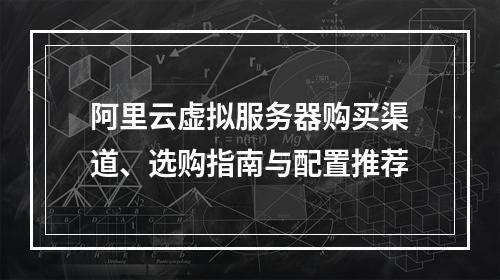 阿里云虚拟服务器购买渠道、选购指南与配置推荐