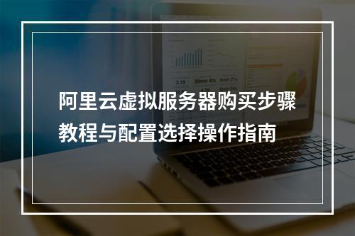 阿里云虚拟服务器购买步骤教程与配置选择操作指南