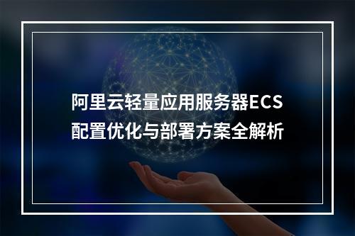 阿里云轻量应用服务器ECS配置优化与部署方案全解析