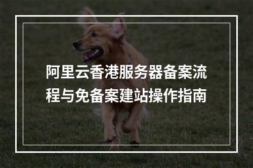 阿里云香港服务器备案流程与免备案建站操作指南