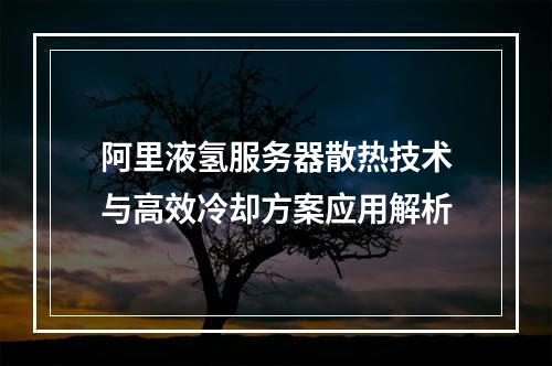 阿里液氢服务器散热技术与高效冷却方案应用解析
