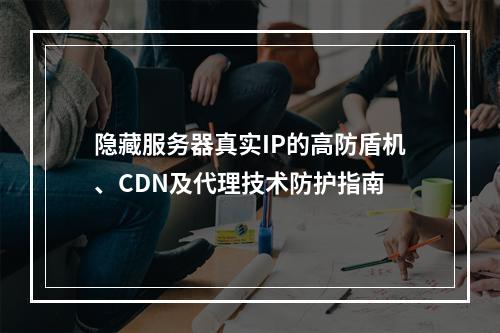 隐藏服务器真实IP的高防盾机、CDN及代理技术防护指南