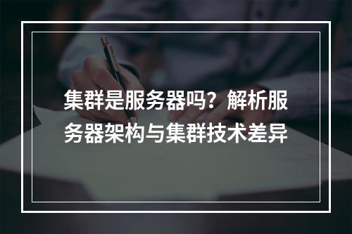 集群是服务器吗？解析服务器架构与集群技术差异