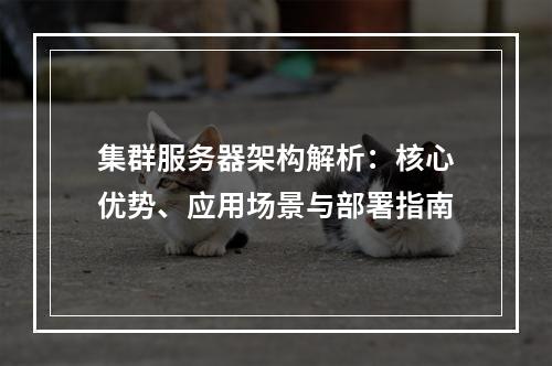 集群服务器架构解析：核心优势、应用场景与部署指南