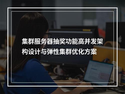 集群服务器抽奖功能高并发架构设计与弹性集群优化方案