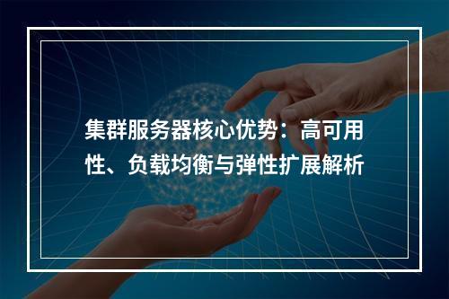 集群服务器核心优势：高可用性、负载均衡与弹性扩展解析