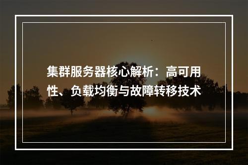集群服务器核心解析：高可用性、负载均衡与故障转移技术